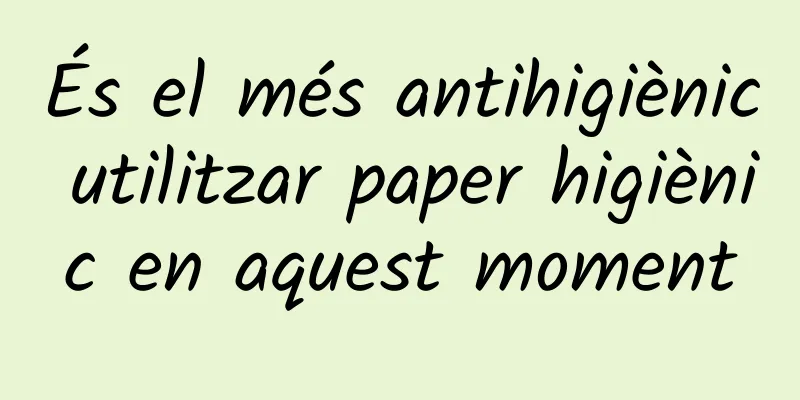 És el més antihigiènic utilitzar paper higiènic en aquest moment