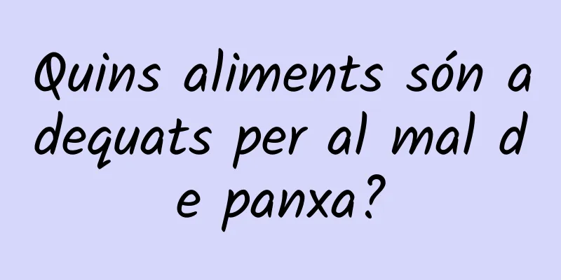 Quins aliments són adequats per al mal de panxa?