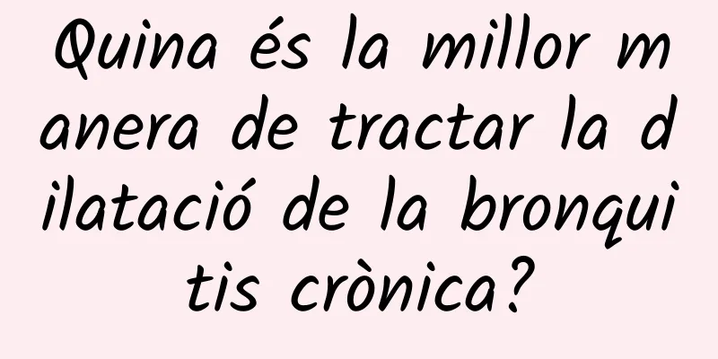 Quina és la millor manera de tractar la dilatació de la bronquitis crònica?