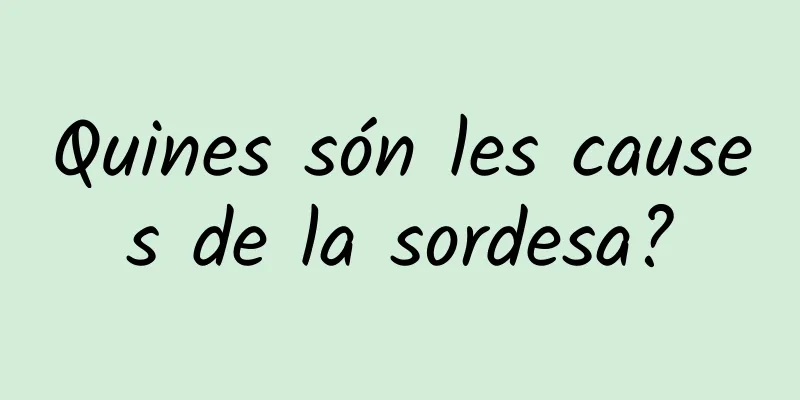 Quines són les causes de la sordesa?