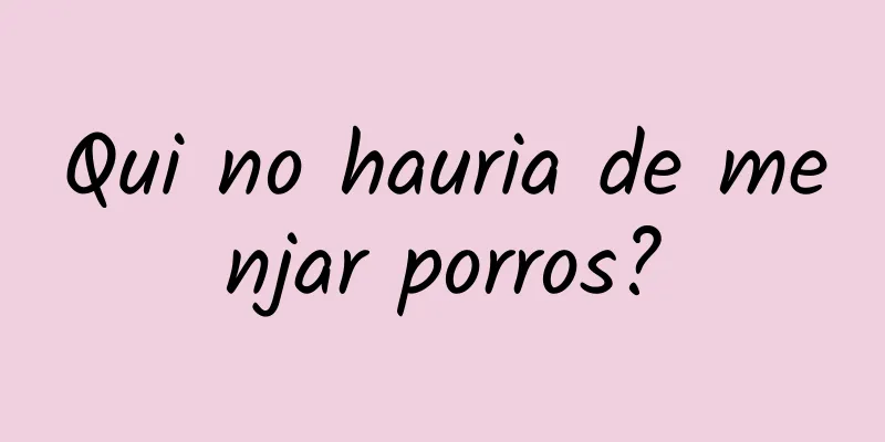 Qui no hauria de menjar porros?