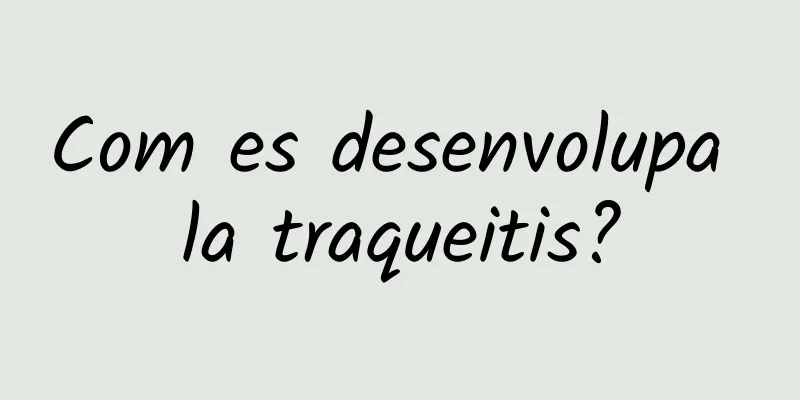 Com es desenvolupa la traqueitis?