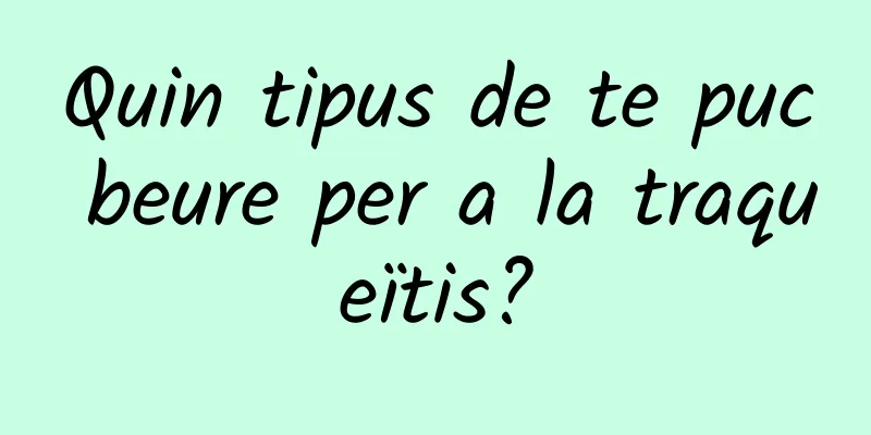 Quin tipus de te puc beure per a la traqueïtis?