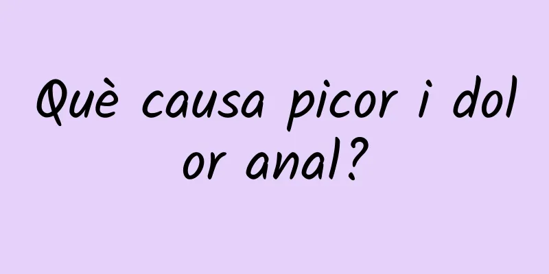 Què causa picor i dolor anal?