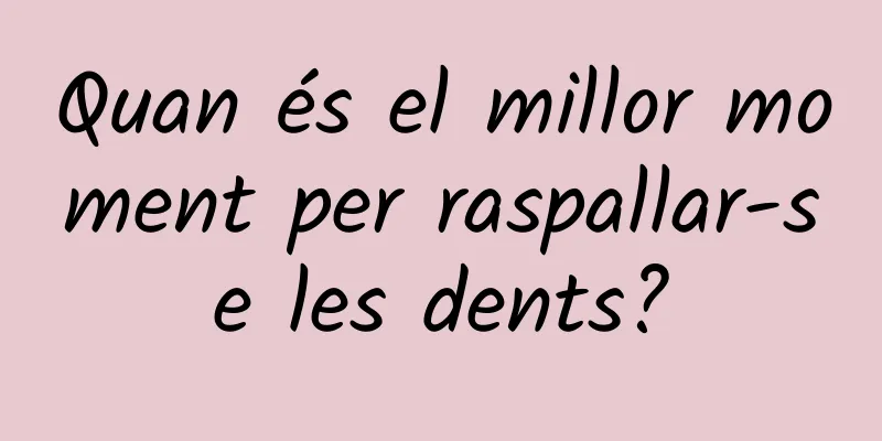 Quan és el millor moment per raspallar-se les dents?