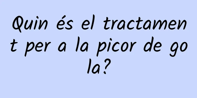 Quin és el tractament per a la picor de gola?