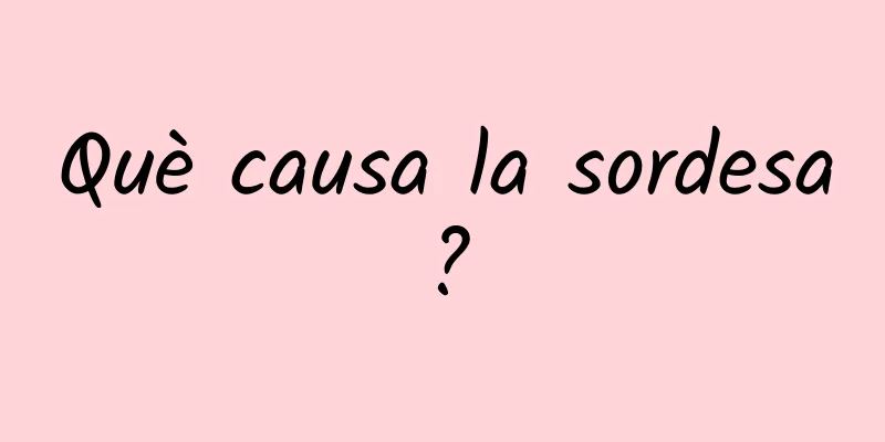 Què causa la sordesa?