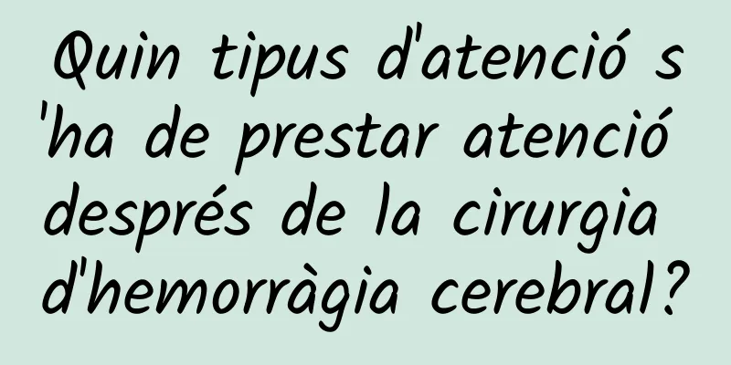 Quin tipus d'atenció s'ha de prestar atenció després de la cirurgia d'hemorràgia cerebral?