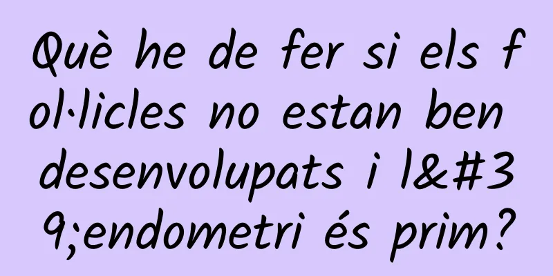 Què he de fer si els fol·licles no estan ben desenvolupats i l'endometri és prim?