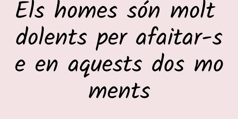 Els homes són molt dolents per afaitar-se en aquests dos moments