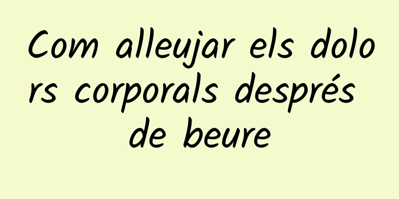 Com alleujar els dolors corporals després de beure