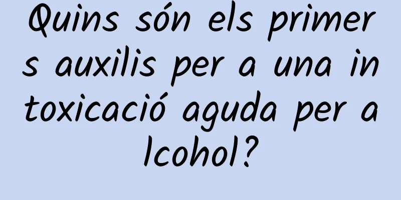 Quins són els primers auxilis per a una intoxicació aguda per alcohol?