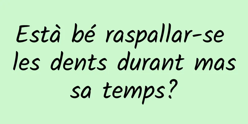 Està bé raspallar-se les dents durant massa temps?