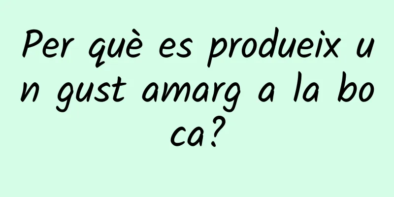 Per què es produeix un gust amarg a la boca?