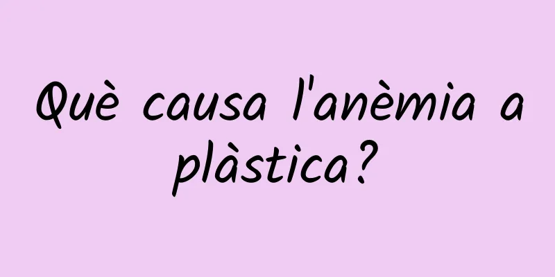 Què causa l'anèmia aplàstica?