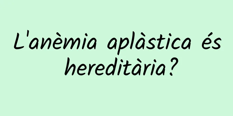 L'anèmia aplàstica és hereditària?