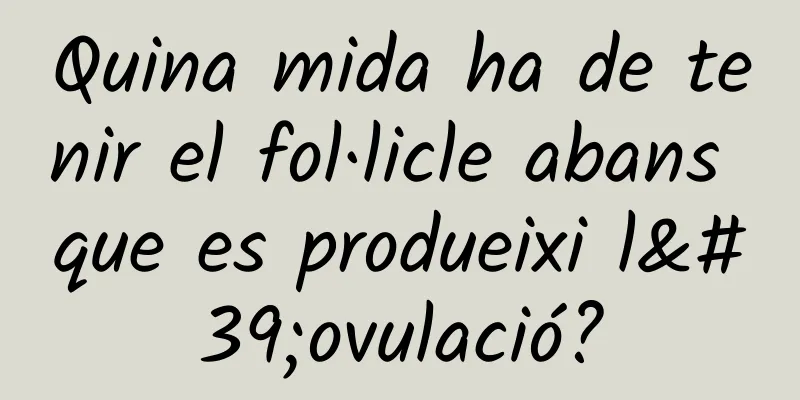 Quina mida ha de tenir el fol·licle abans que es produeixi l'ovulació?