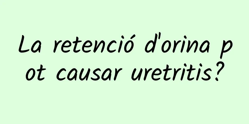 La retenció d'orina pot causar uretritis?