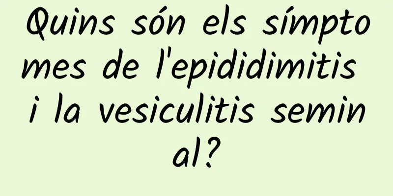 Quins són els símptomes de l'epididimitis i la vesiculitis seminal?