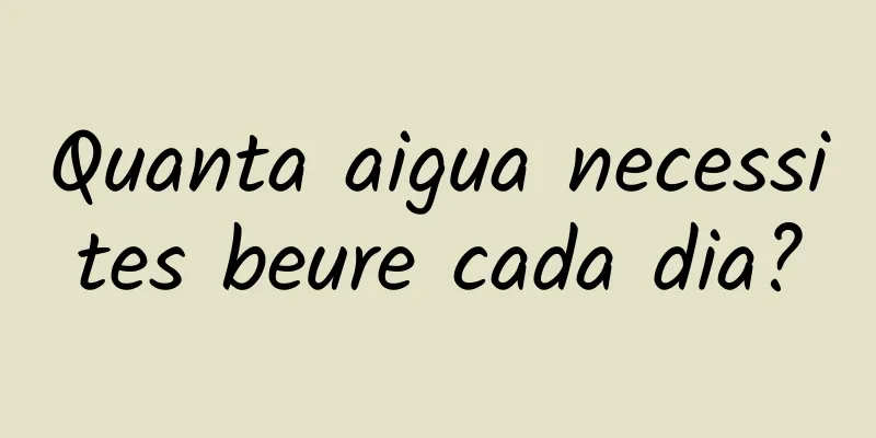 Quanta aigua necessites beure cada dia?