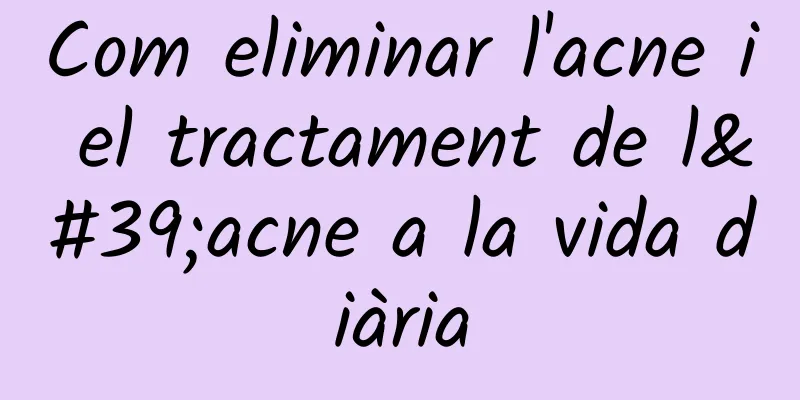Com eliminar l'acne i el tractament de l'acne a la vida diària