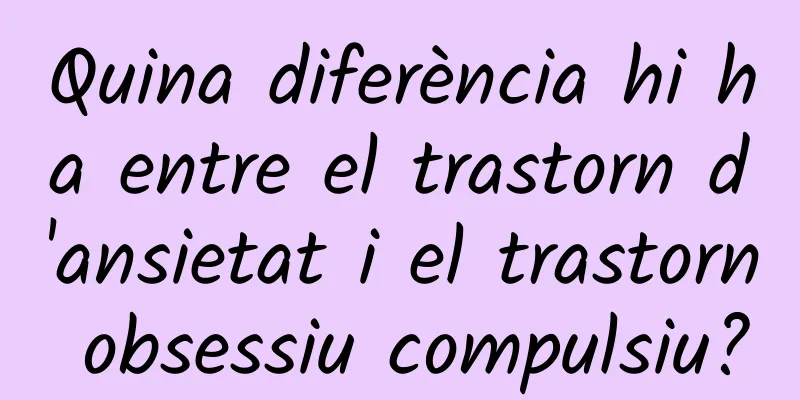 Quina diferència hi ha entre el trastorn d'ansietat i el trastorn obsessiu compulsiu?
