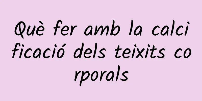 Què fer amb la calcificació dels teixits corporals
