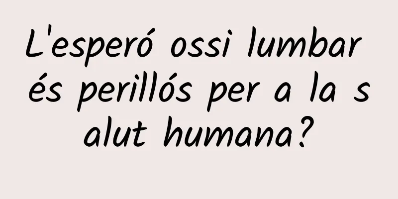 L'esperó ossi lumbar és perillós per a la salut humana?