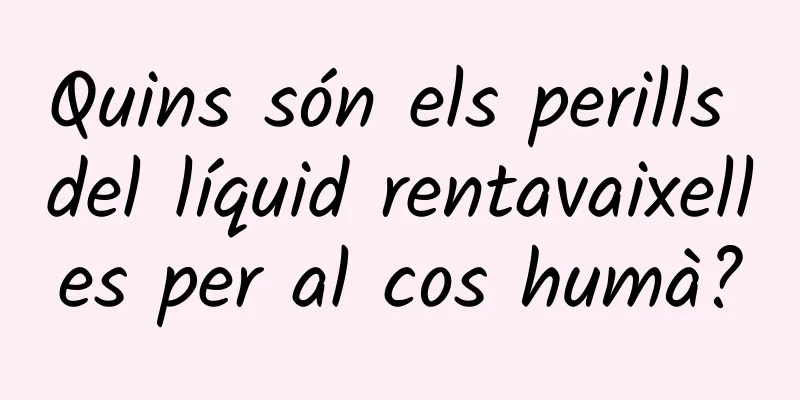 Quins són els perills del líquid rentavaixelles per al cos humà?