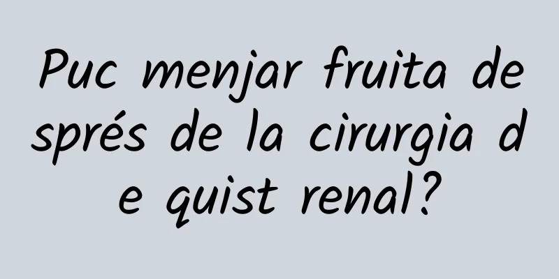 Puc menjar fruita després de la cirurgia de quist renal?