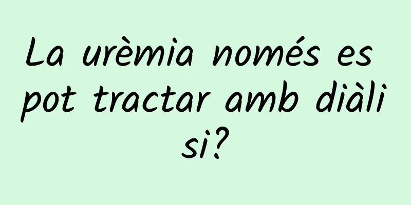 La urèmia només es pot tractar amb diàlisi?