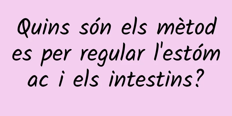 Quins són els mètodes per regular l'estómac i els intestins?