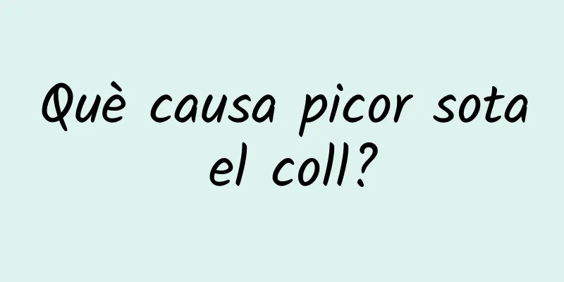 Què causa picor sota el coll?