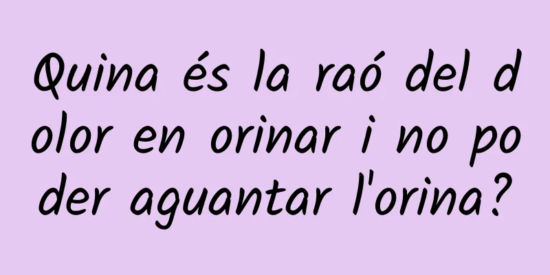 Quina és la raó del dolor en orinar i no poder aguantar l'orina?
