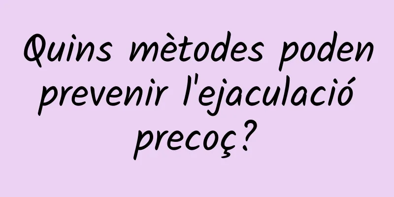 Quins mètodes poden prevenir l'ejaculació precoç?
