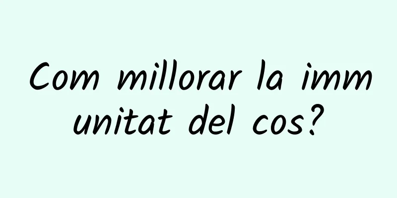 Com millorar la immunitat del cos?