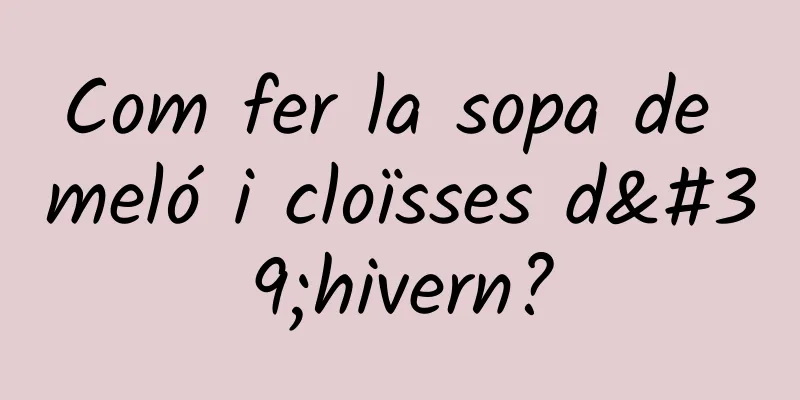 Com fer la sopa de meló i cloïsses d'hivern?