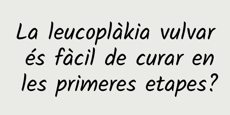 La leucoplàkia vulvar és fàcil de curar en les primeres etapes?