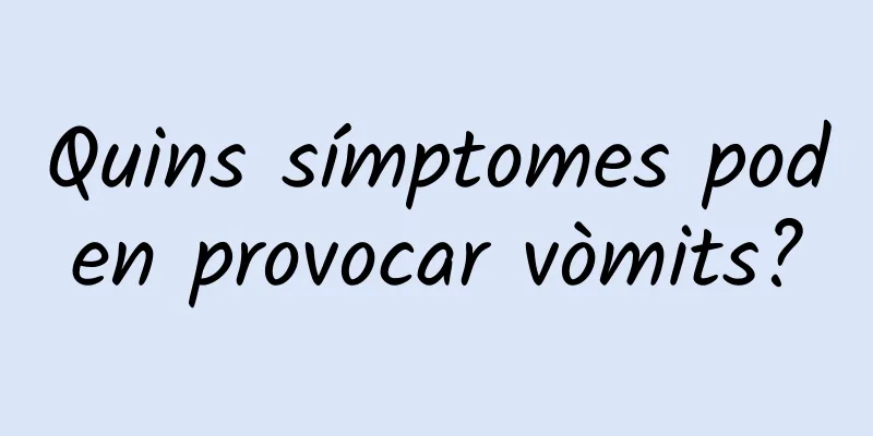 Quins símptomes poden provocar vòmits?