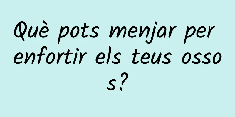 Què pots menjar per enfortir els teus ossos?