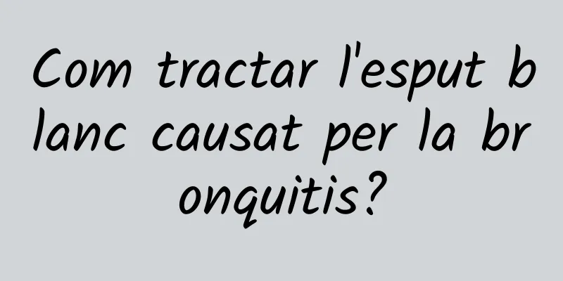 Com tractar l'esput blanc causat per la bronquitis?