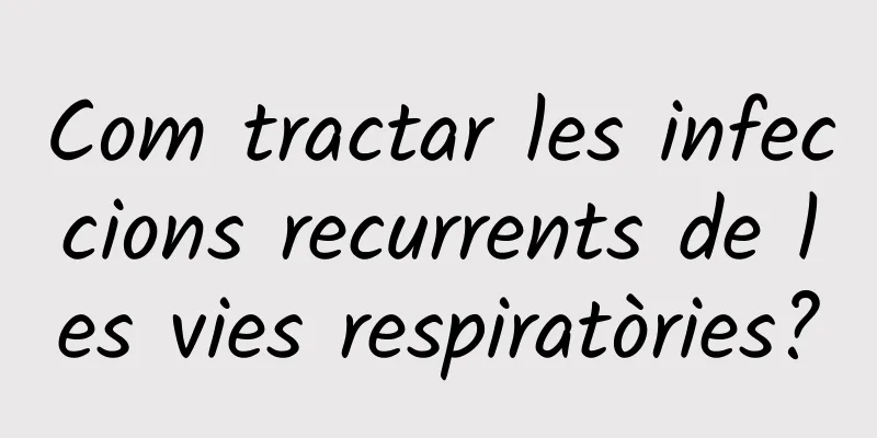 Com tractar les infeccions recurrents de les vies respiratòries?