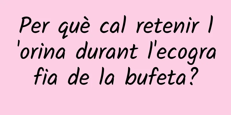 Per què cal retenir l'orina durant l'ecografia de la bufeta?