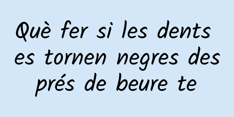 Què fer si les dents es tornen negres després de beure te
