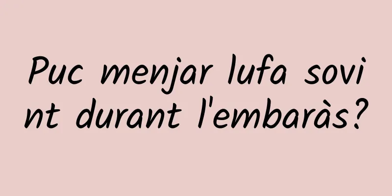 Puc menjar lufa sovint durant l'embaràs?