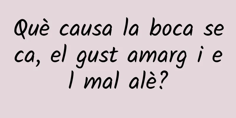 Què causa la boca seca, el gust amarg i el mal alè?