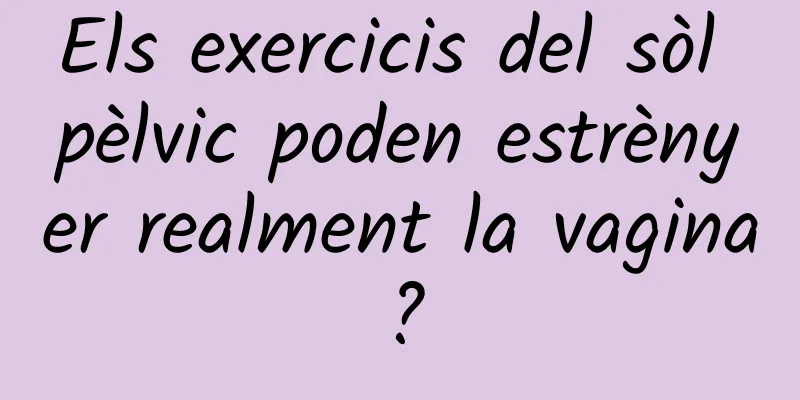 Els exercicis del sòl pèlvic poden estrènyer realment la vagina?