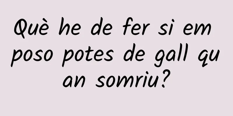 Què he de fer si em poso potes de gall quan somriu?