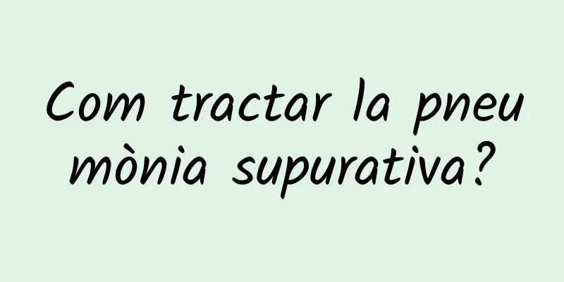 Com tractar la pneumònia supurativa?
