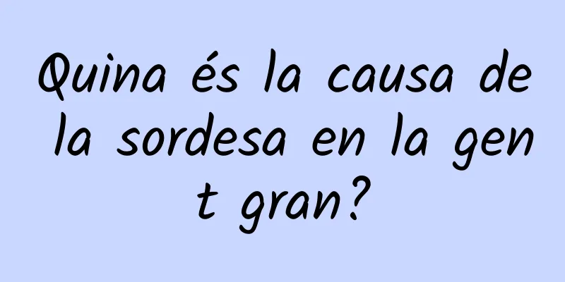 Quina és la causa de la sordesa en la gent gran?